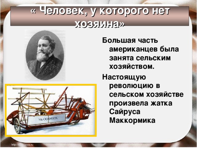 « Человек, у которого нет хозяина» Большая часть американцев была занята сельским хозяйством. Настоящую революцию в сельском хозяйстве произвела жатка Сайруса Маккормика 