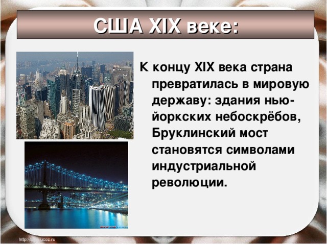 США XIX веке: К концу XIX века страна превратилась в мировую державу: здания нью-йоркских небоскрёбов, Бруклинский мост становятся символами индустриальной революции. 