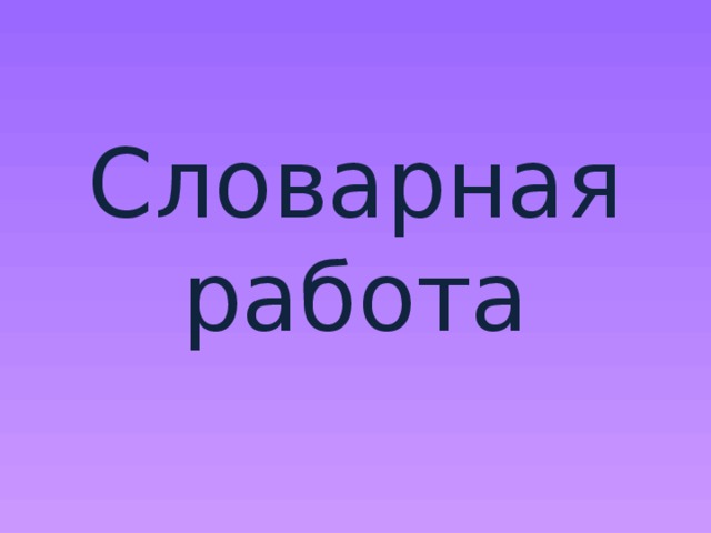    Словарная работа 