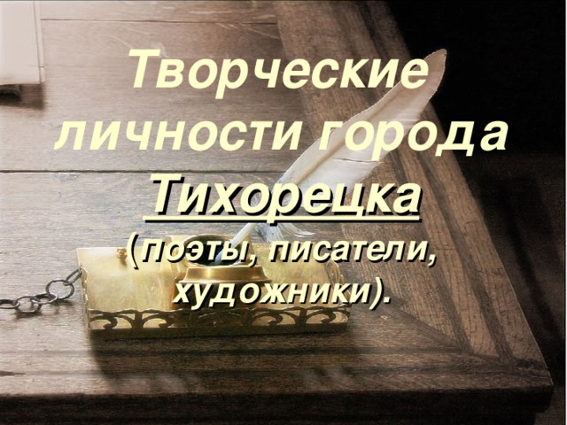 Творческие  личности города  Тихорецка  ( п оэты, писатели, художники).   