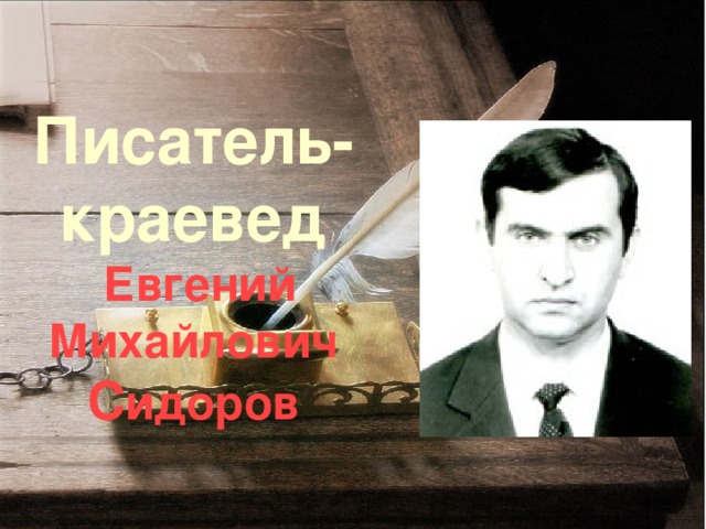 Писатель- краевед   Евгений Михайлович С идоров 