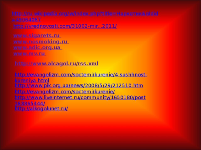 www.sigarets.ru www.nosmoking.ru www.adic.org.ua www.mv.ru http://www.alcagol.ru/rss.xml http://evangelizm.com/soctemi/kurenie/4-sushhnost-kureniya.html http://www.pik.org.ua/news/2008/5/29/212510.htm http://evangelizm.com/soctemi/kurenie/ http://www.liveinternet.ru/community/1650180/post163365444/ http://alkogolunet.ru/