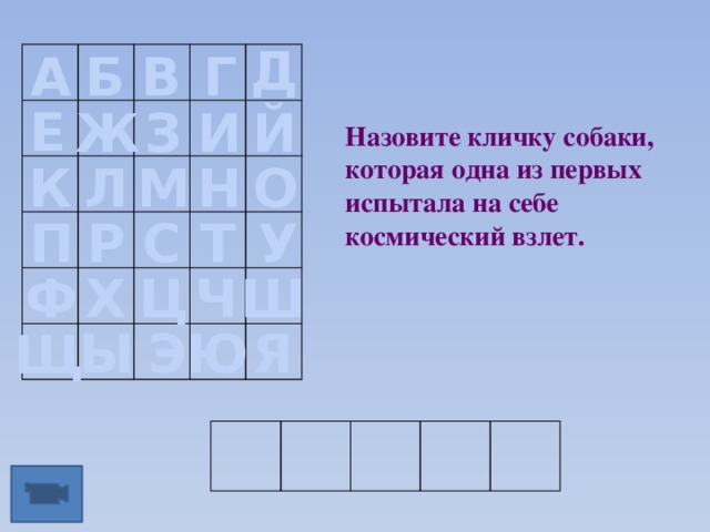 Д Б В Г А Е Ж З И Й Назовите кличку собаки, которая одна из первых испытала на себе космический взлет. Л К М Н О У С Т Р П Ф Х Ч Ш Ц Ы Э Ю Я Щ