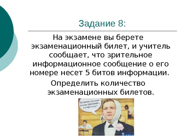 На экзамене вы берете экзаменационный билет, и учитель сообщает, что зрительное информационное сообщение о его номере несет 5 битов информации. Определить количество экзаменационных билетов. 