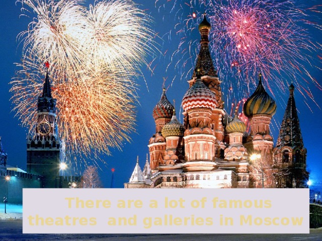  There are a lot of famous theatres and galleries in Moscow 