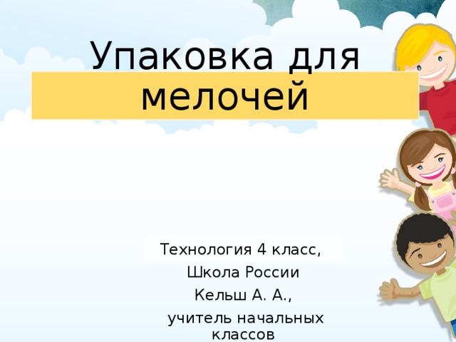 Упаковка для мелочей Технология 4 класс, Школа России Кельш А. А.,  учитель начальных классов 