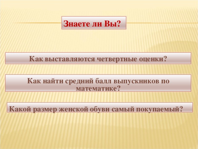 Знаете ли Вы? Как выставляются четвертные оценки? Как найти средний балл выпускников по математике?   Какой размер женской обуви самый покупаемый?