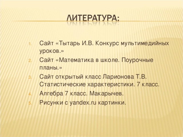 Сайт «Тытарь И.В. Конкурс мультимедийных уроков.» Сайт «Математика в школе. Поурочные планы.» Сайт открытый класс Ларионова Т.В. Статистические характеристики. 7 класс. Алгебра 7 класс. Макарычев. Рисунки с yandex.ru картинки.
