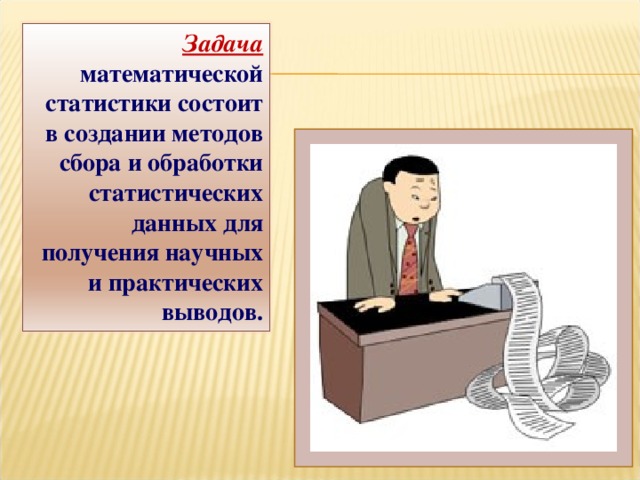 Задача математической статистики состоит в создании методов сбора и обработки статистических данных для получения научных и практических выводов.