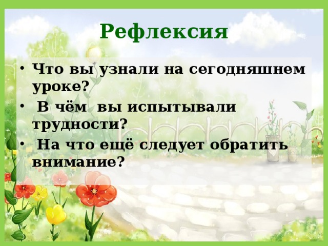 Рефлексия Что вы узнали на сегодняшнем уроке?  В чём вы испытывали трудности?  На что ещё следует обратить внимание?  