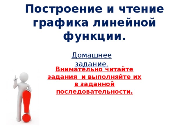 Построение и чтение графика линейной функции. Домашнее задание. Внимательно читайте задания и выполняйте их в заданной последовательности.  