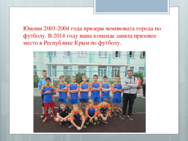 Юноши 2003-2004 года призеры чемпионата города по футболу. В 2014 году наша команда заняла призовое место в Республике Крым по футболу. 
