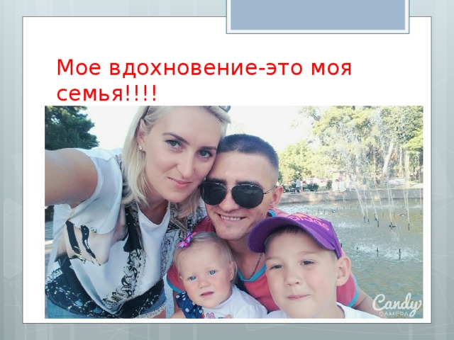 Мое вдохновение-это моя семья!!!! 