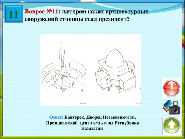 11 Вопрос №11: Автором каких архитектурных сооружений столицы стал президент? Ответ: Байтерек, Дворец Независимости, Президентский центр культуры Республики Казахстан