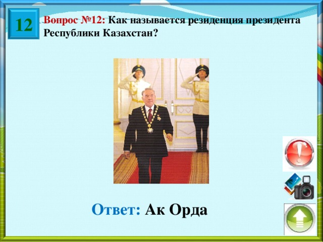 12 Вопрос №12: Как называется резиденция президента Республики Казахстан? Ответ: Ак Орда