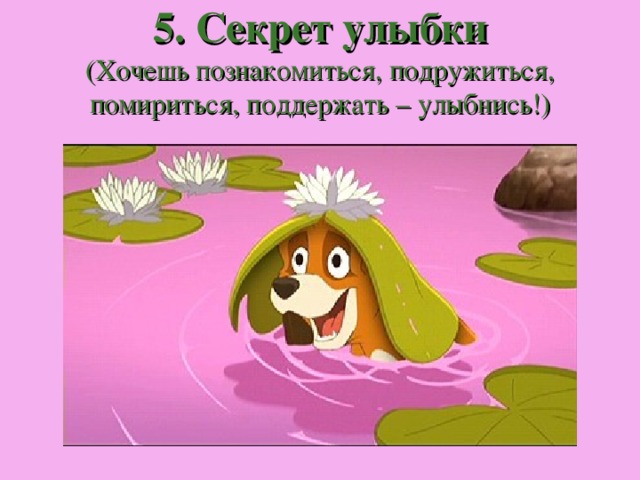 5. Секрет улыбки  (Хочешь познакомиться, подружиться, помириться, поддержать – улыбнись!) 