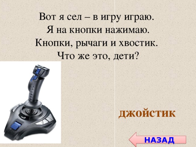 Вот я сел – в игру играю. Я на кнопки нажимаю. Кнопки, рычаги и хвостик. Что же это, дети? джойстик НАЗАД