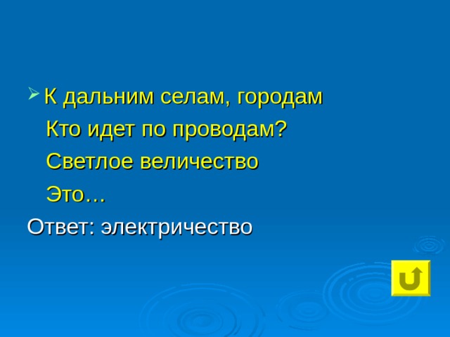 К дальним селам, городам  Кто идет по проводам?  Светлое величество  Это… Ответ: электричество 