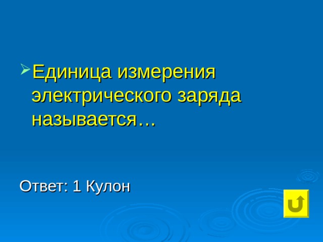 Единица измерения электрического заряда называется… Ответ: 1 Кулон 
