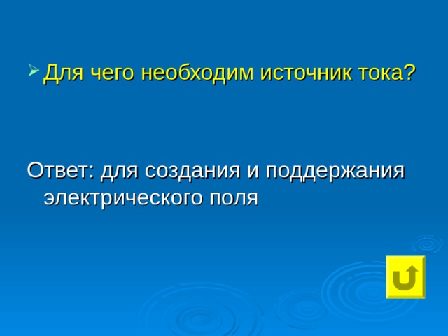 Для чего необходим источник тока? Ответ: для создания и поддержания электрического поля 