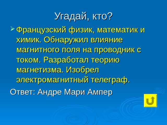 Французский физик, математик и химик. Обнаружил влияние магнитного поля на проводник с током. Разработал теорию магнетизма. Изобрел электромагнитный телеграф. Ответ: Андре Мари Ампер 