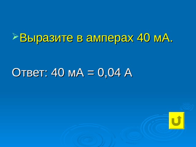 Выразите в амперах 40 мА.  Ответ: 40 мА = 0,04 А 