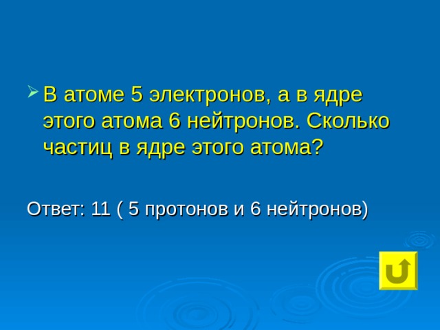 В атоме 5 электронов, а в ядре этого атома 6 нейтронов. Сколько частиц в ядре этого атома?  
