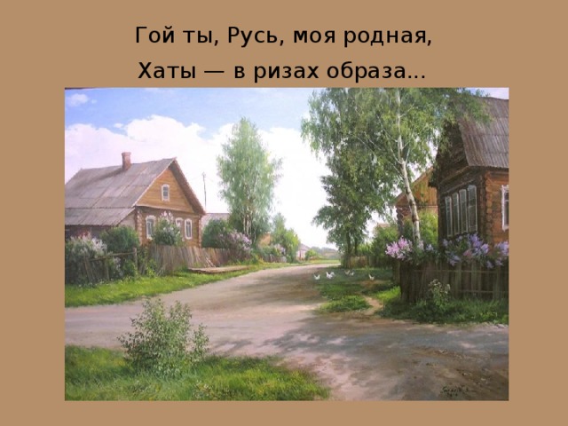Гой ты, Русь, моя родная,  Хаты — в ризах образа...  