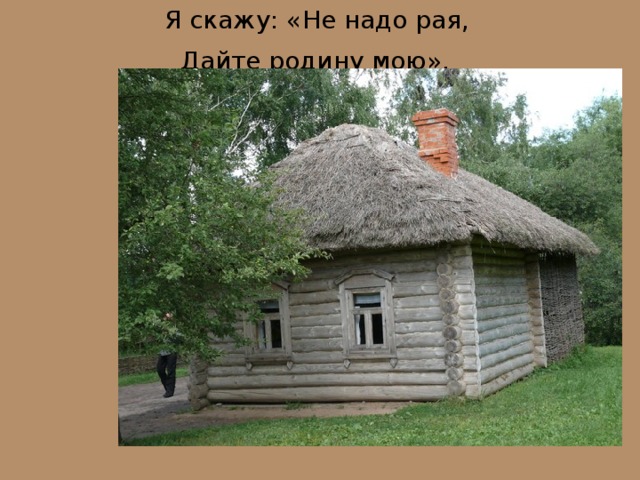 Я скажу: «Не надо рая,  Дайте родину мою».  