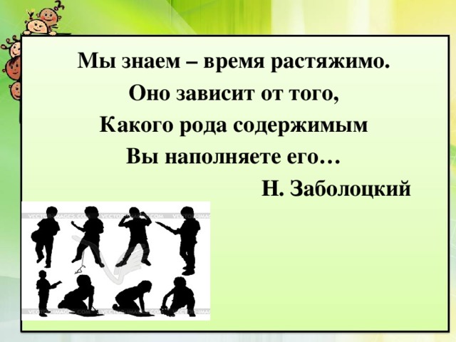 Мы знаем – время растяжимо. Оно зависит от того, Какого рода содержимым Вы наполняете его…  Н. Заболоцкий 