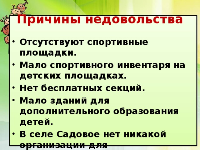 Причины недовольства Отсутствуют спортивные площадки. Мало спортивного инвентаря на детских площадках. Нет бесплатных секций. Мало зданий для дополнительного образования детей. В селе Садовое нет никакой организации для подрастающего поколения. 