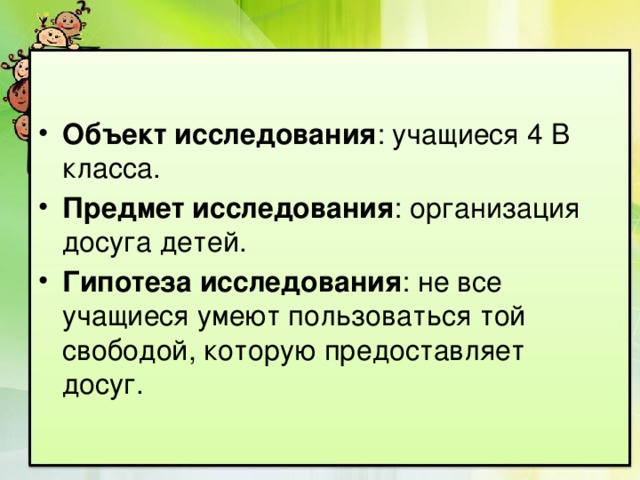 Объект исследования : учащиеся 4 В класса. Предмет исследования : организация досуга детей. Гипотеза исследования : не все учащиеся умеют пользоваться той свободой, которую предоставляет досуг. 