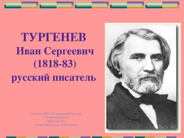 ТУРГЕНЕВ  Иван Сергеевич  (1818-83)  русский писатель  Учитель МУО Лучинниковская оош  Калязинский р-н  Тверская обл.  Смирнова Ольга Алексеевна 