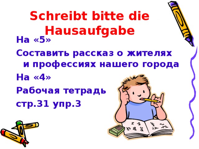 Schreibt bitte die Hausaufgabe На «5» Составить рассказ о жителях и профессиях нашего города На «4» Рабочая тетрадь стр.31 упр.3  
