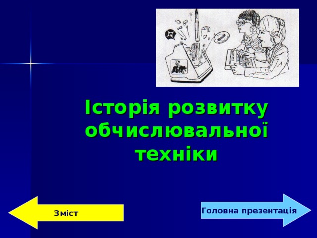 Історія розвитку обчислювальної техніки   Головна  презентація Зміст