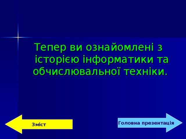 Тепер ви ознайомлені з історією інформатики та обчислювальної техніки.  Головна  презентація Зміст