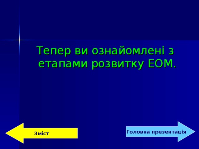 Тепер ви ознайомлені з етапами розвитку ЕОМ.  Головна  презентація Зміст