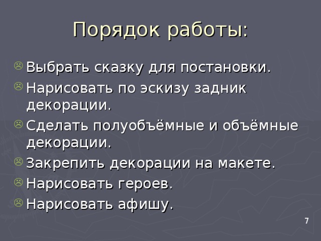 Порядок работы: Выбрать сказку для постановки. Нарисовать по эскизу задник декорации. Сделать полуобъёмные и объёмные декорации. Закрепить декорации на макете. Нарисовать героев. Нарисовать афишу.  