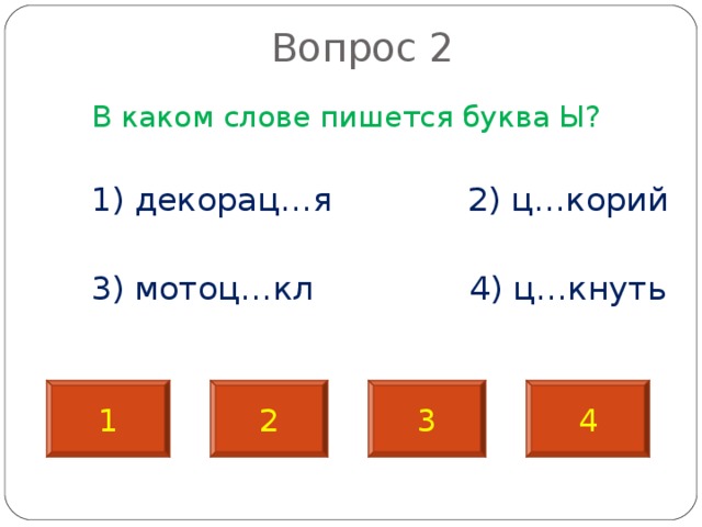  Вопрос 2   В каком слове пишется буква Ы?  1) декорац…я 2) ц…корий  3) мотоц…кл 4) ц…кнуть 1 2 3 4 