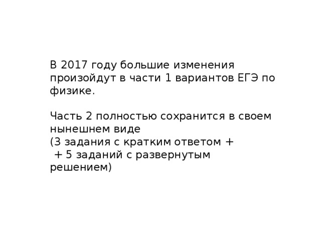 В 2017 году большие изменения произойдут в части 1 вариантов ЕГЭ по физике. Часть 2 полностью сохранится в своем нынешнем виде (3 задания с кратким ответом +  + 5 заданий с развернутым решением) 