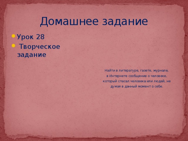 Домашнее задание Урок 28  Творческое задание Найти в литературе, газете, журнале, в Интернете сообщение о человеке, который спасал человека или людей, не думая в данный момент о себе. 