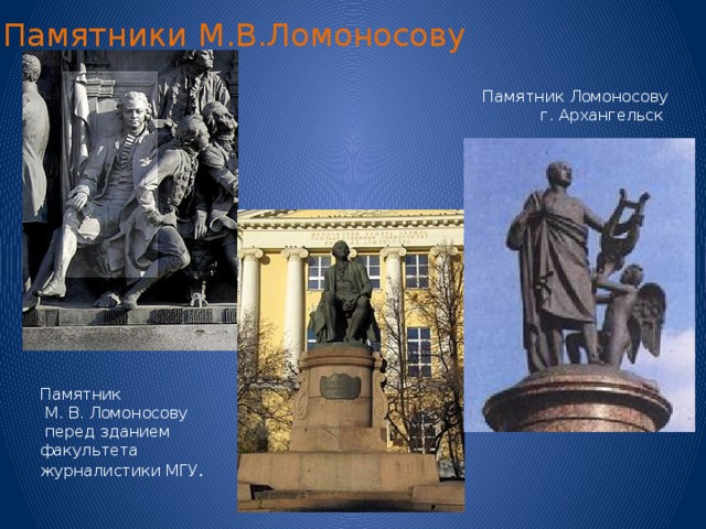 Памятники  М.В.Ломоносову Памятник Ломоносову г. Архангельск Памятник  М. В. Ломоносову  перед зданием факультета журналистики МГУ . 