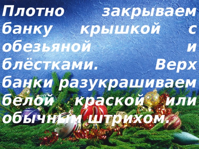 Плотно закрываем банку крышкой с обезьяной и блёстками. Верх банки разукрашиваем белой краской или обычным штрихом. 