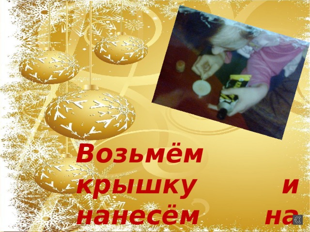 Возьмём крышку и нанесём на неё клей… 