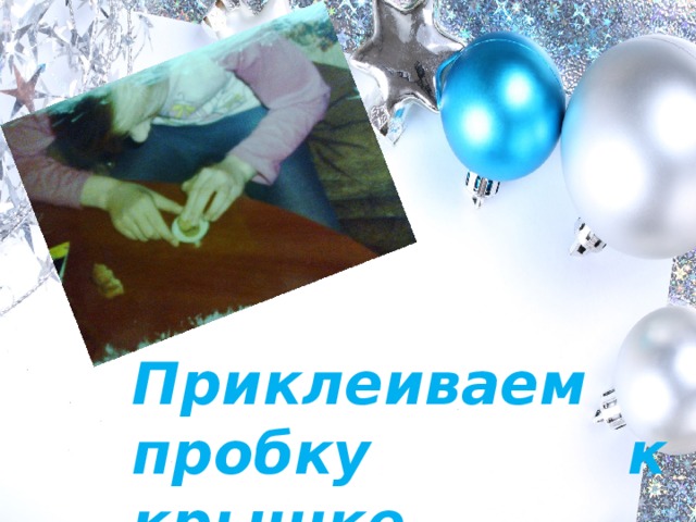 Приклеиваем пробку к крышке… 