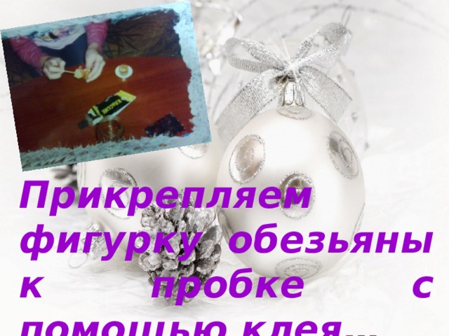 Прикрепляем фигурку обезьяны к пробке с помощью клея… 