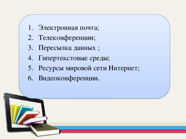 Электронная почта; Телеконференции; Пересылка данных ; Гипертекстовые среды; Ресурсы мировой сети Интернет; Видеоконференции. 