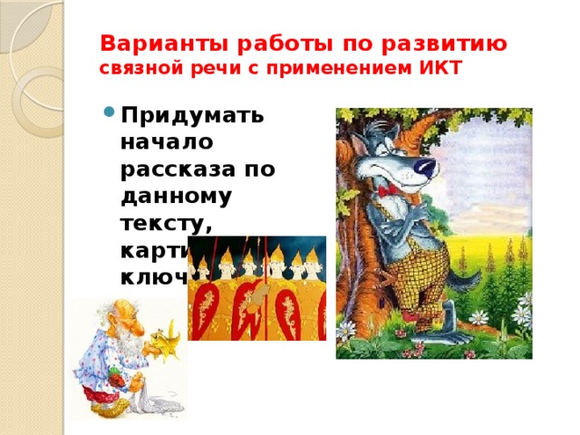 Варианты работы по развитию связной речи с применением ИКТ Придумать начало рассказа по данному тексту, картинкам и ключевым словам 