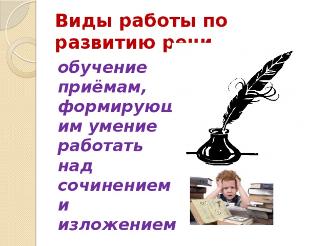 Виды работы по развитию речи обучение приёмам, формирующим умение работать над сочинением и изложением 