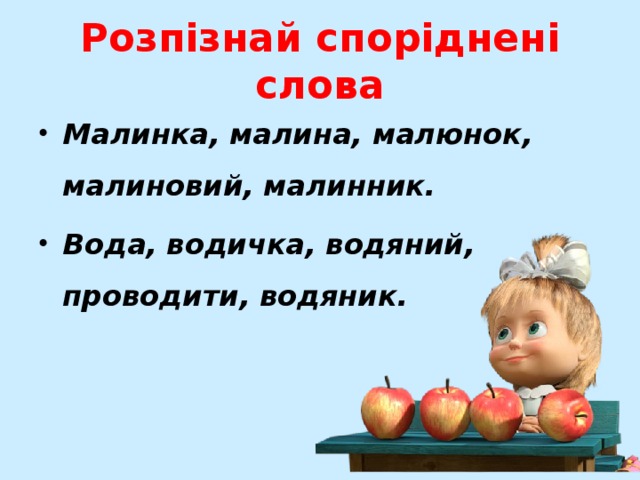 Розпізнай споріднені слова Малинка, малина, малюнок, малиновий, малинник. Вода, водичка, водяний, проводити, водяник.  